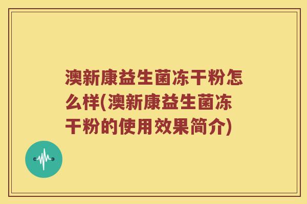 澳新康益生菌冻干粉怎么样(澳新康益生菌冻干粉的使用效果简介)