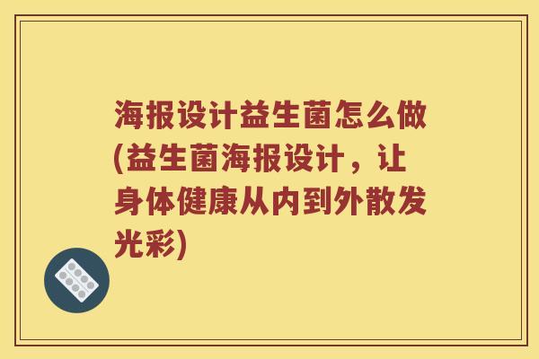 海报设计益生菌怎么做(益生菌海报设计，让身体健康从内到外散发光彩)