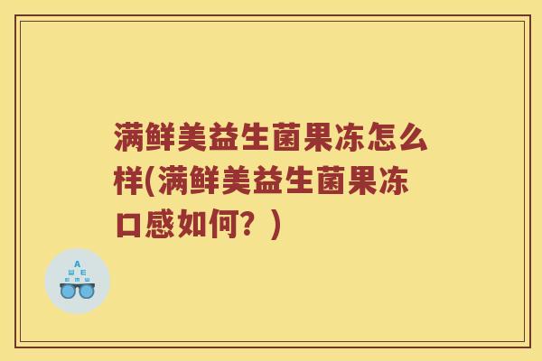 满鲜美益生菌果冻怎么样(满鲜美益生菌果冻口感如何？)