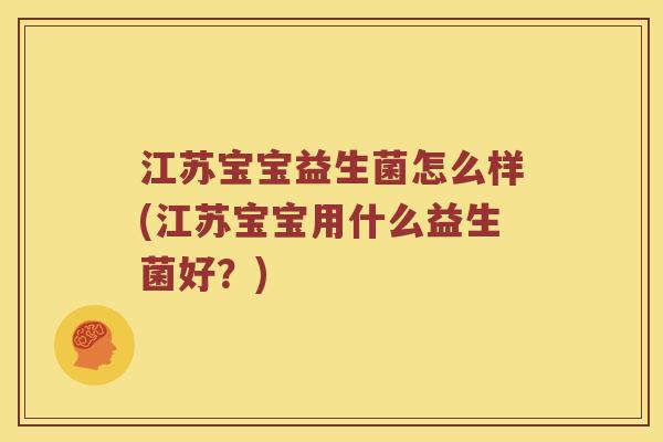 江苏宝宝益生菌怎么样(江苏宝宝用什么益生菌好?) 江苏宝宝益生菌怎么样(江苏宝宝用什么益生菌好?)
