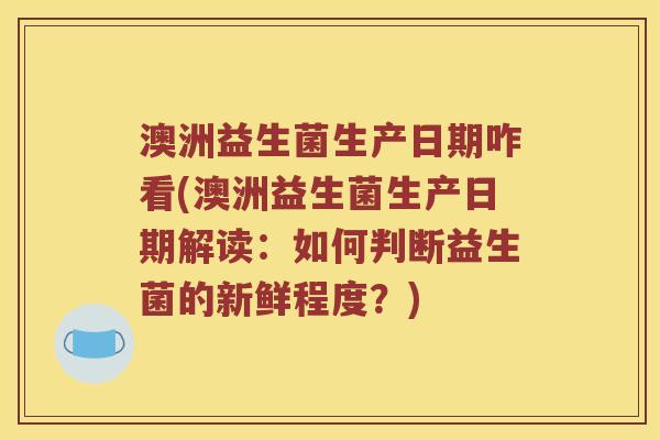 澳洲益生菌生产日期咋看(澳洲益生菌生产日期解读：如何判断益生菌的新鲜程度？)