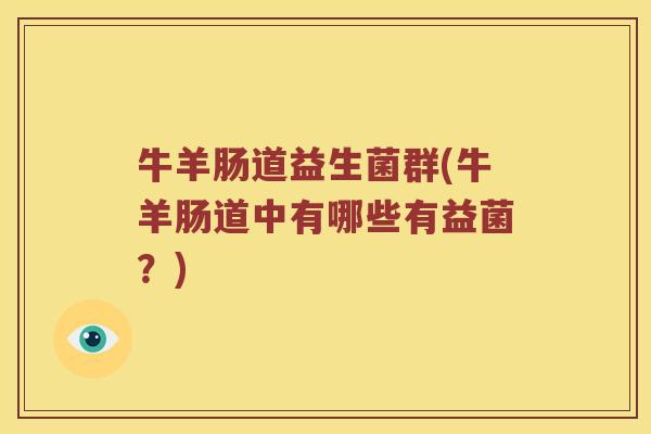 牛羊肠道益生菌群(牛羊肠道中有哪些有益菌？)