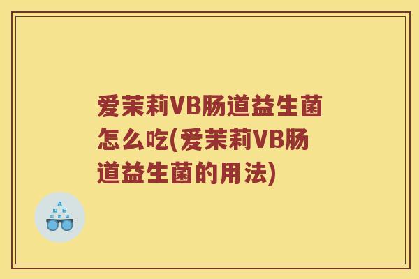 爱茉莉VB肠道益生菌怎么吃(爱茉莉VB肠道益生菌的用法)