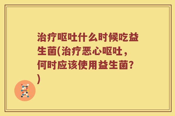 什么时候吃益生菌(恶心,何时应该使用益生菌?) 什么时候吃益生菌(恶心,何时应该使用益生菌?)