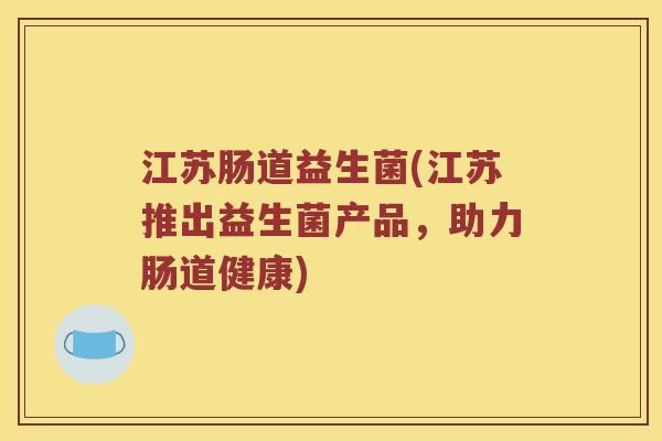 江苏肠道益生菌(江苏推出益生菌产品，助力肠道健康)