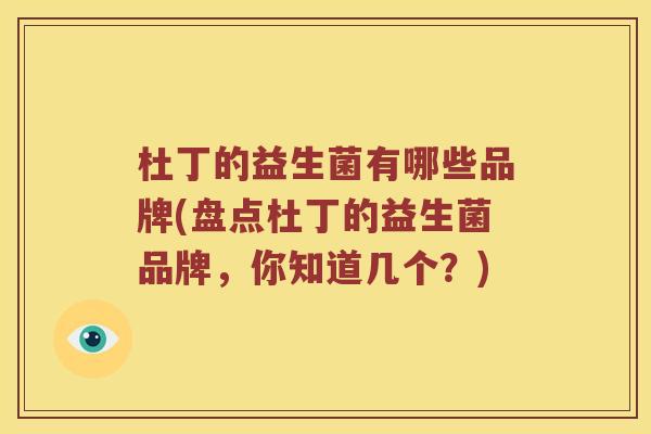 杜丁的益生菌有哪些品牌(盘点杜丁的益生菌品牌，你知道几个？)