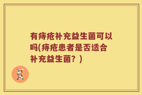 有痔疮补充益生菌可以吗(痔疮患者是否适合补充益生菌？)
