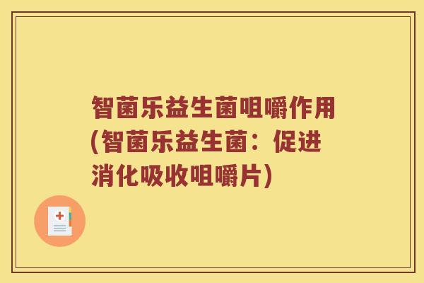 智菌乐益生菌咀嚼作用(智菌乐益生菌：促进消化吸收咀嚼片)