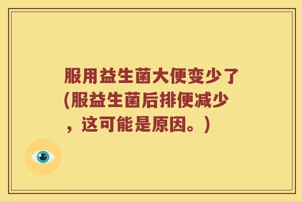 服用益生菌大便变少了(服益生菌后排便减少，这可能是原因。)