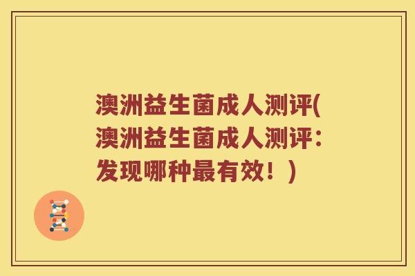 澳洲益生菌成人测评(澳洲益生菌成人测评：发现哪种最有效！)