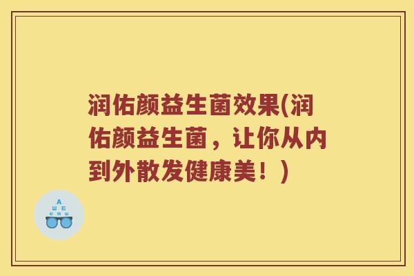 润佑颜益生菌效果(润佑颜益生菌，让你从内到外散发健康美！)