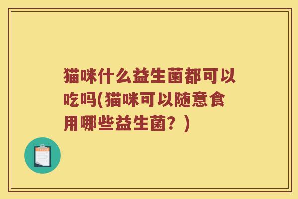猫咪什么益生菌都可以吃吗(猫咪可以随意食用哪些益生菌？)
