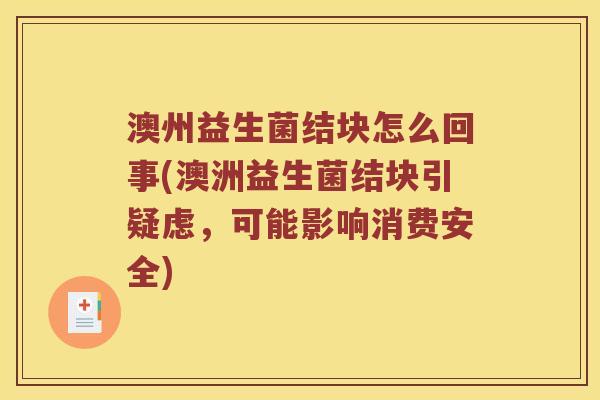 澳州益生菌结块怎么回事(澳洲益生菌结块引疑虑，可能影响消费安全)
