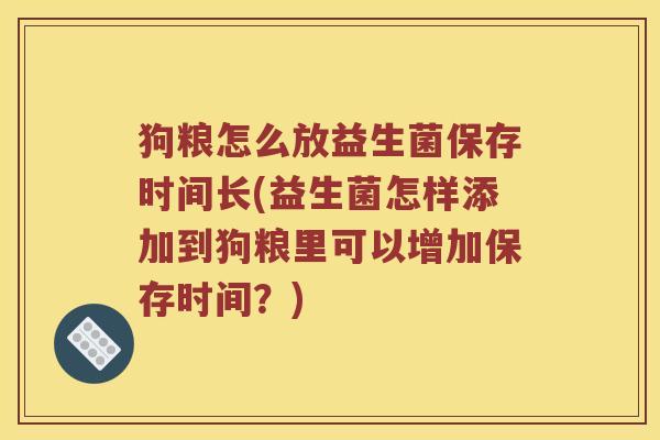 狗粮怎么放益生菌保存时间长(益生菌怎样添加到狗粮里可以增加保存时间？)