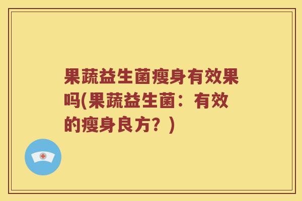 果蔬益生菌瘦身有效果吗(果蔬益生菌：有效的瘦身良方？)