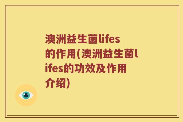 澳洲益生菌lifes的作用(澳洲益生菌lifes的功效及作用介绍)