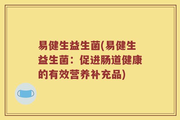 易健生益生菌(易健生益生菌：促进肠道健康的有效营养补充品)