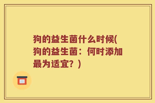 狗的益生菌什么时候(狗的益生菌：何时添加最为适宜？)