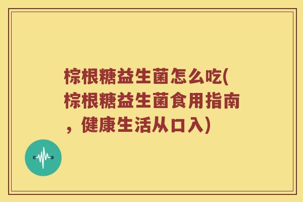 棕根糖益生菌怎么吃(棕根糖益生菌食用指南，健康生活从口入)