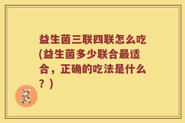 益生菌三联四联怎么吃(益生菌多少联合最适合，正确的吃法是什么？)