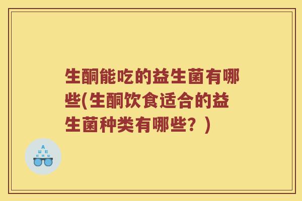 生酮能吃的益生菌有哪些(生酮饮食适合的益生菌种类有哪些？)