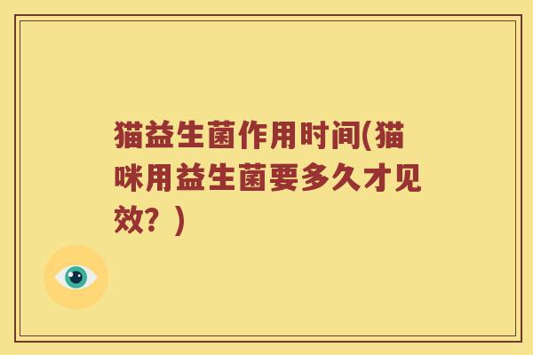 猫益生菌作用时间(猫咪用益生菌要多久才见效？)
