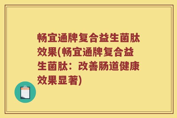 畅宜通牌复合益生菌肽效果(畅宜通牌复合益生菌肽：改善肠道健康效果显著)