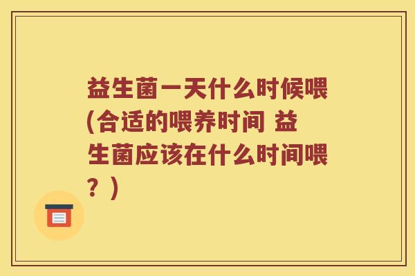 益生菌一天什么时候喂(合适的喂养时间 益生菌应该在什么时间喂？)