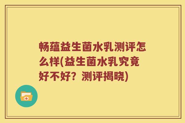 畅蕴益生菌水乳测评怎么样(益生菌水乳究竟好不好？测评揭晓)