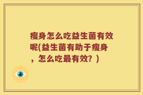 瘦身怎么吃益生菌有效呢(益生菌有助于瘦身,怎么吃有效?) 瘦身怎么吃益生菌有效呢(益生菌有助于瘦身,怎么吃有效?)