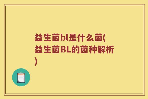 益生菌bl是什么菌(益生菌BL的菌种解析)