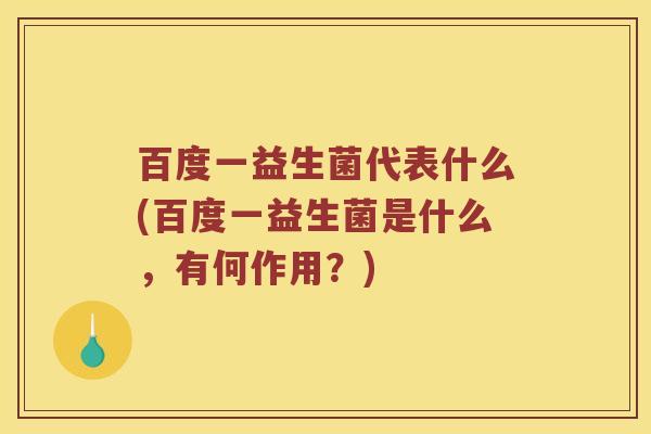 百度一益生菌代表什么(百度一益生菌是什么，有何作用？)
