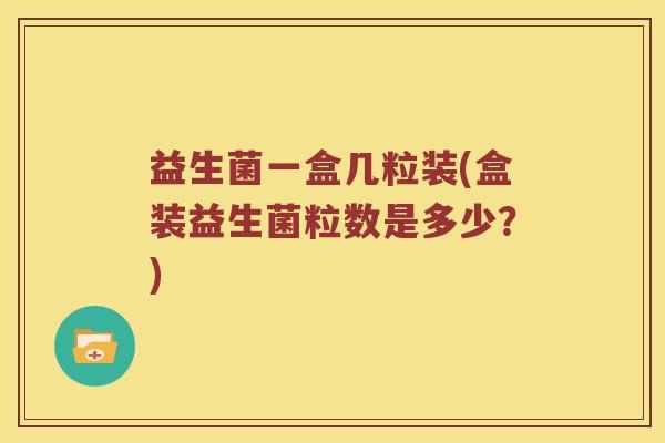 益生菌一盒几粒装(盒装益生菌粒数是多少？)