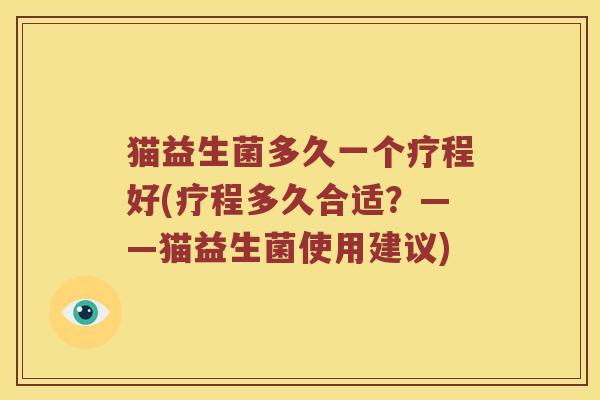 猫益生菌多久一个疗程好(疗程多久合适？——猫益生菌使用建议)