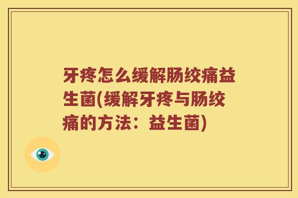 牙疼怎么缓解肠绞痛益生菌(缓解牙疼与肠绞痛的方法：益生菌)
