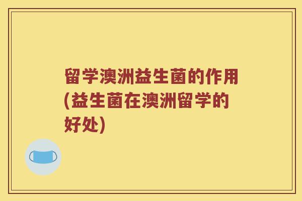 留学澳洲益生菌的作用(益生菌在澳洲留学的好处)