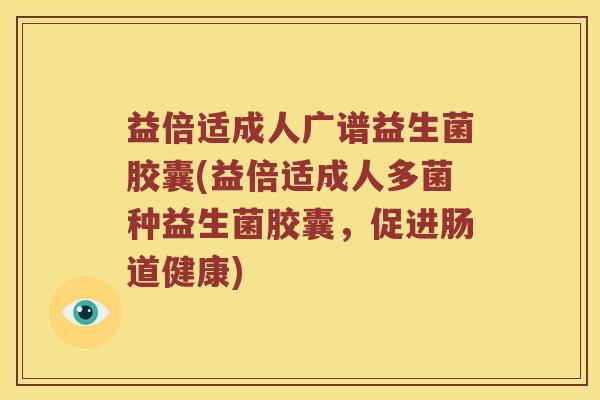 益倍适成人广谱益生菌胶囊(益倍适成人多菌种益生菌胶囊，促进肠道健康)