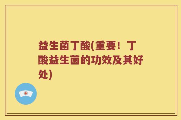 益生菌丁酸(重要！丁酸益生菌的功效及其好处)