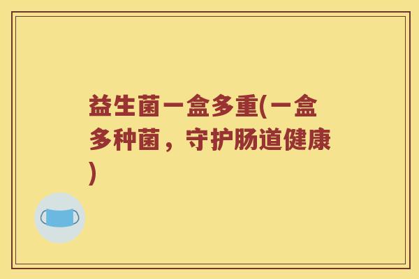 益生菌一盒多重(一盒多种菌，守护肠道健康)