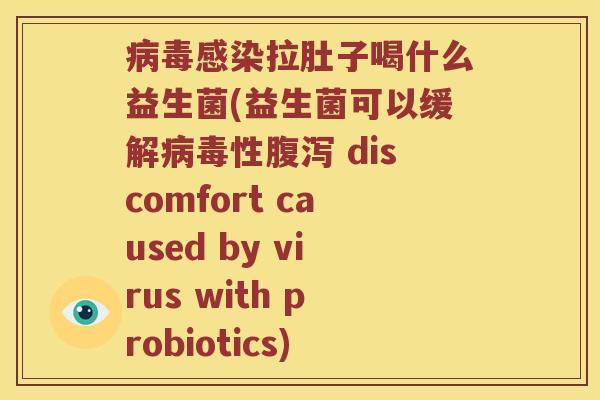病毒感染拉肚子喝什么益生菌(益生菌可以缓解病毒性腹泻 discomfort caused by virus with probiotics)