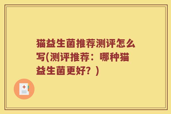 猫益生菌推荐测评怎么写(测评推荐：哪种猫益生菌更好？)