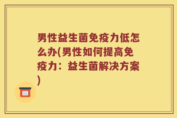 男性益生菌力低怎么办(男性如何提高力：益生菌解决方案)