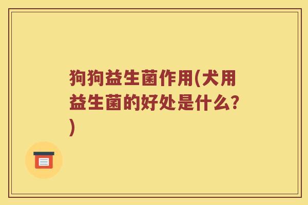 狗狗益生菌作用(犬用益生菌的好处是什么？)