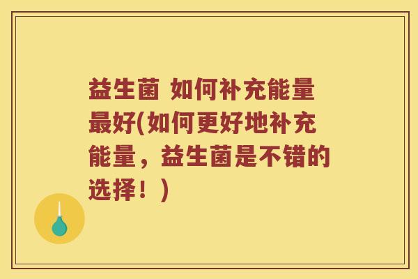 益生菌 如何补充能量最好(如何更好地补充能量，益生菌是不错的选择！)