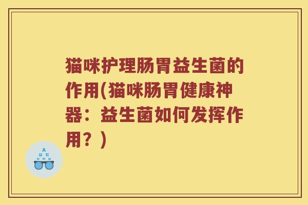 猫咪护理肠胃益生菌的作用(猫咪肠胃健康神器：益生菌如何发挥作用？)