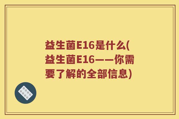益生菌E16是什么(益生菌E16——你需要了解的全部信息)