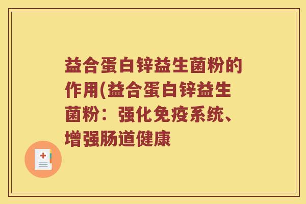 益合蛋白锌益生菌粉的作用(益合蛋白锌益生菌粉：强化免疫系统、增强肠道健康