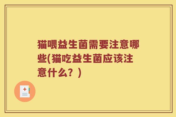 猫喂益生菌需要注意哪些(猫吃益生菌应该注意什么？)