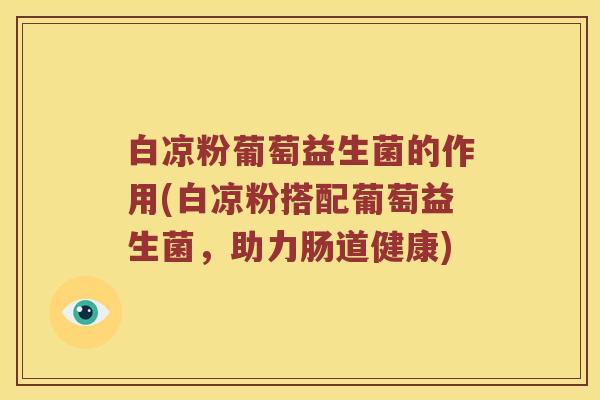 白凉粉葡萄益生菌的作用(白凉粉搭配葡萄益生菌，助力肠道健康)
