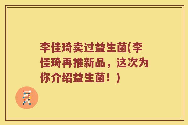 李佳琦卖过益生菌(李佳琦再推新品，这次为你介绍益生菌！)